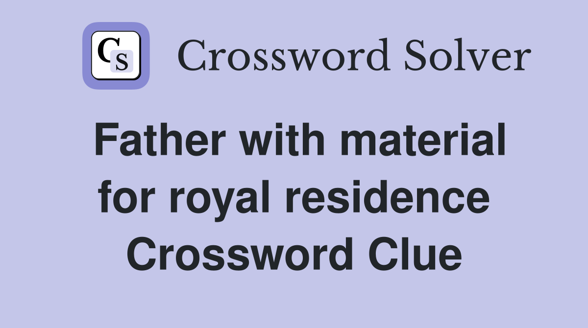 Father with material for royal residence Crossword Clue Answers